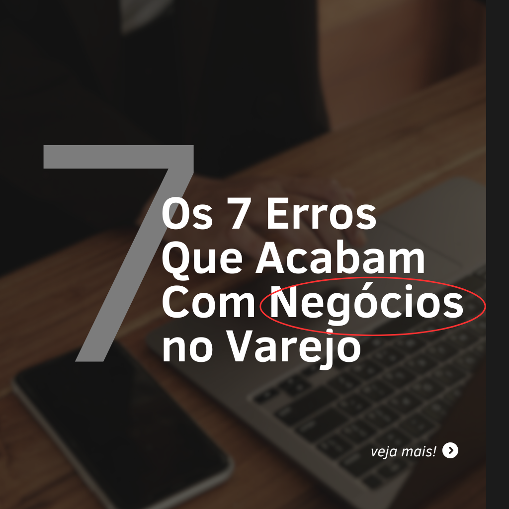 Os 7 Erros Que Acabam Com Negócios no Varejo – Como Evitá-los com a Tecnologia da Xloower